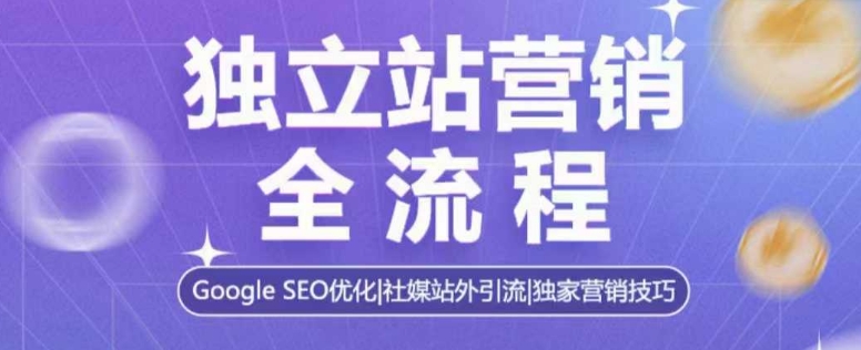 独立站营销全流程，Google SEO优化，社媒站外引流，独家营销技巧-闲赋网