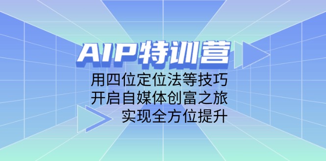AIP特训营，用四位定位法等技巧，开启自媒体创富之旅，实现全方位提升-闲赋网
