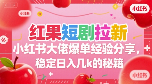 红果短剧拉新小红书大佬爆单经验分享，稳定日入几k的秘籍-闲赋网