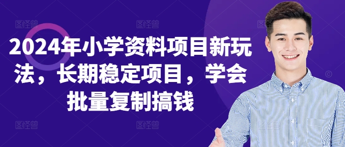 2024年小学资料项目新玩法，长期稳定项目，学会批量复制搞钱-闲赋网