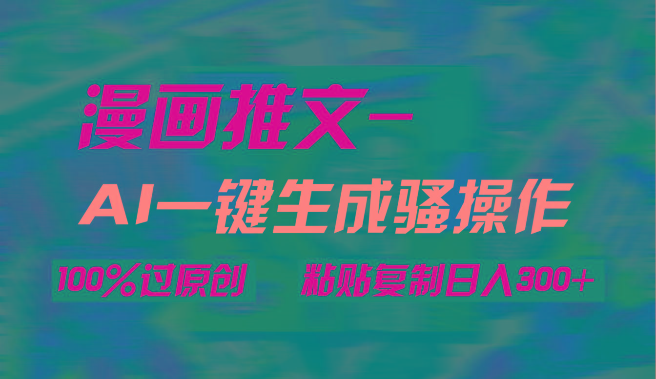 (9635期)AI一键生成漫画爆款视频，3分钟1条双重去重100%过原创，粘贴复制日入300+-闲赋网