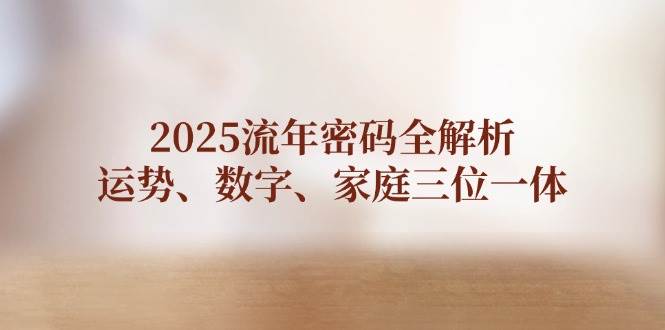 2025流年密码全解析，运势、数字、家庭三位一体-闲赋网