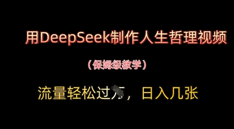 用DeepSeek制作人生哲理视频，流量轻松过W，日入几张-闲赋网