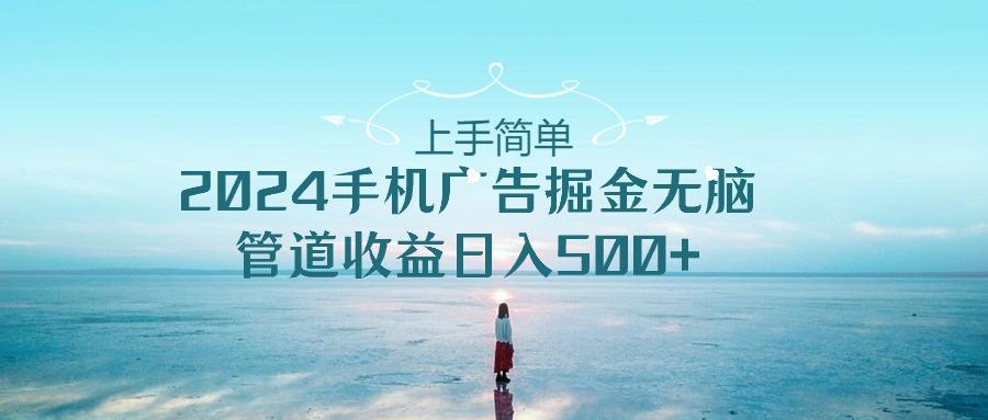 上手简单，2024手机广告掘金无脑，管道收益日入500+-闲赋网