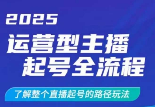 2025运营型主播起号全流程，了解整个直播起号的路径玩法(全程一个半小时，干货满满)-闲赋网