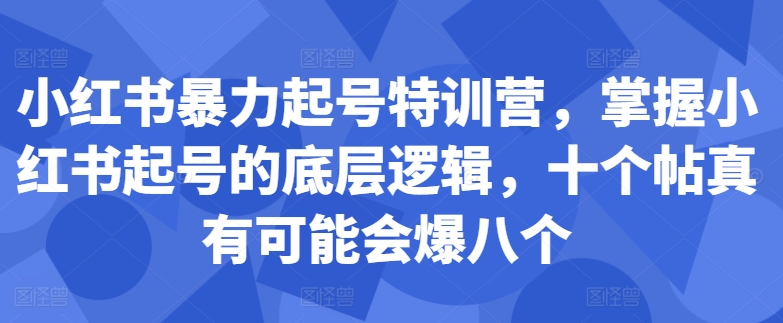 小红书暴力起号特训营，掌握小红书起号的底层逻辑，十个帖真有可能会爆八个-闲赋网
