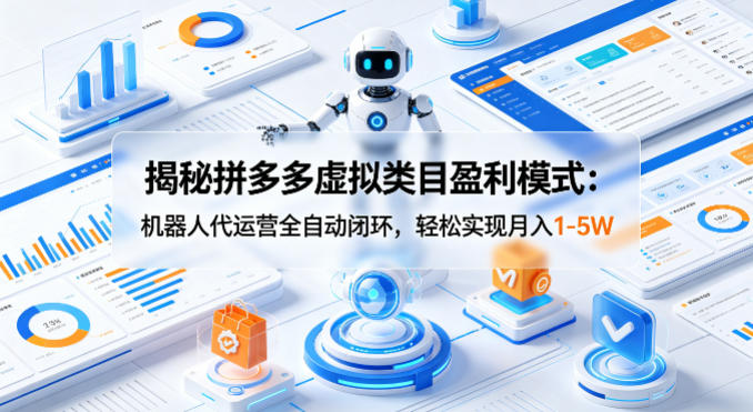 揭秘拼多多虚拟类目盈利模式：机器人代运营全自动闭环，轻松实现月入1-5W-闲赋网