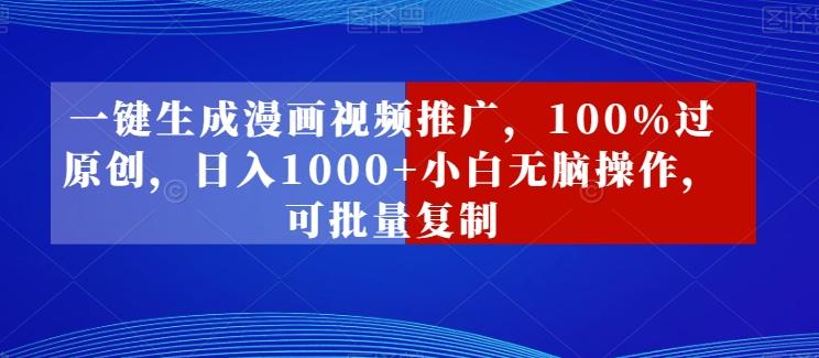 一键生成漫画视频推广，100%过原创，日入1000+小白无脑操作，可批量复制-闲赋网