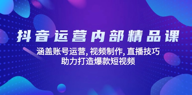 抖音运营内部精品课：涵盖账号运营, 视频制作, 直播技巧, 助力打造爆款…-闲赋网