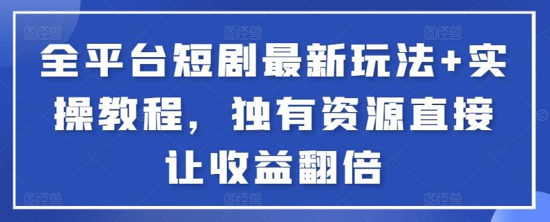 全平台短剧最新玩法+实操教程，独有资源直接让收益翻倍【揭秘】-闲赋网