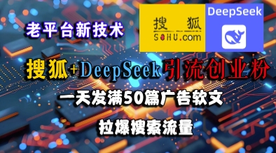 搜狐+DeepSeek引流创业粉，老平台新技术，一天发满50篇广告软文，拉爆搜索流量-闲赋网