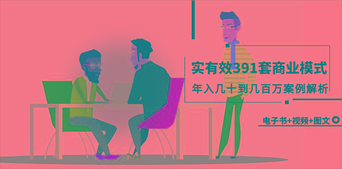 (9607期)真实有效391套商业模式，年入几十到几百万案例解析(电子书+视频+图文)-闲赋网