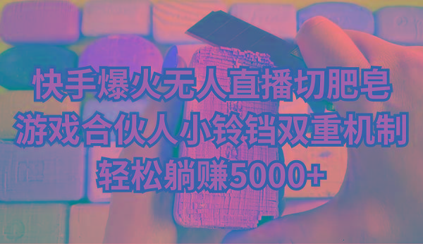快手爆火无人直播切肥皂，游戏合伙人小铃铛双重机制，轻松躺赚5000+-闲赋网