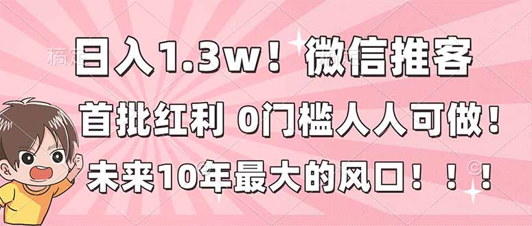 日入1.3w！微信推客，首批红利，未来10年最大的风口，0门槛，人人可做！-闲赋网