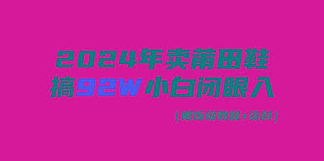 (9329期)2024年卖莆田鞋，搞了92W，小白闭眼操作！-闲赋网