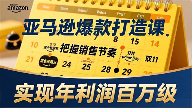 亚马逊爆款打造课，大促节点、全年规划、淡旺季打法，把握销售节奏，实现年利润百万级-闲赋网