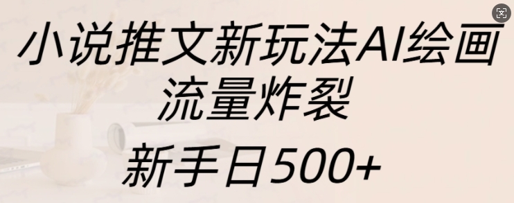 小说推文新玩法AI绘画，流量炸裂，新手日500+【揭秘】-闲赋网