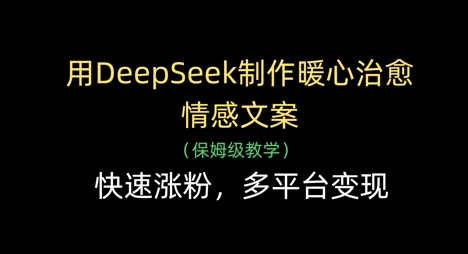 用DeepSeek制作暖心治愈情感文案，快速涨粉，多平台变现-闲赋网
