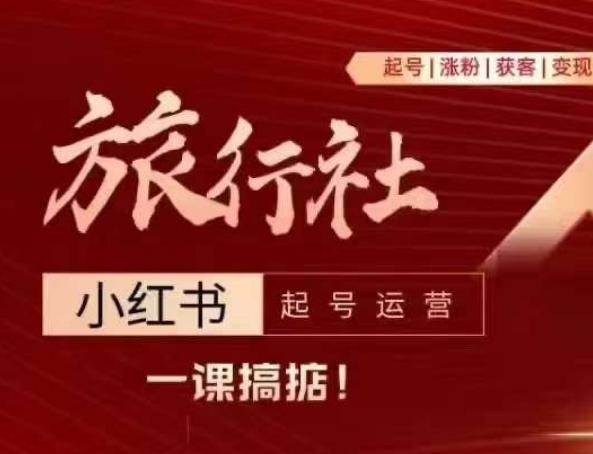 旅行社小红书起号运营，深入浅出为大家讲解旅行社在小红书如何起号、涨粉、引流、变现-闲赋网