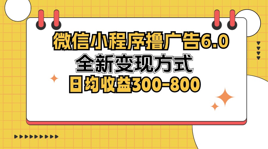 微信小程序撸广告6.0，全新变现方式，日均收益300-800-闲赋网