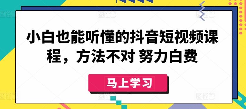 小白也能听懂的抖音短视频课程，方法不对 努力白费-闲赋网