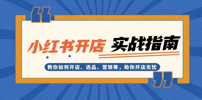 小红书开店实战指南：教你如何开店、选品、营销等，助你开店无忧-闲赋网