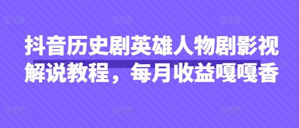 抖音历史剧英雄人物剧影视解说教程，每月收益嘎嘎香-闲赋网
