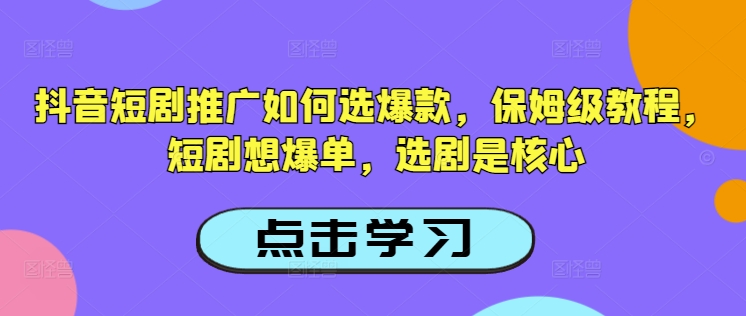 抖音短剧推广如何选爆款，保姆级教程，短剧想爆单，选剧是核心-闲赋网