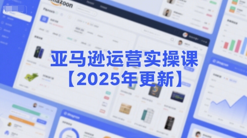 亚马逊运营实操课【2025年更新】主要内容包括亚马逊选品策略解析，选品重点方法、新品口诀必学等-闲赋网