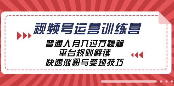 视频号运营训练营：普通人月入过万秘籍，平台规则解读，快速涨粉与变现-闲赋网