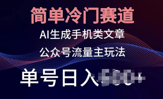 简单冷门赛道，AI生成手机类文章，公众号流量主玩法，单号日入100+【揭秘】-闲赋网