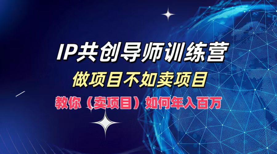 IP共创导师训练营，做项目不如卖项目，教你(卖项目)如何实现年入百万-闲赋网