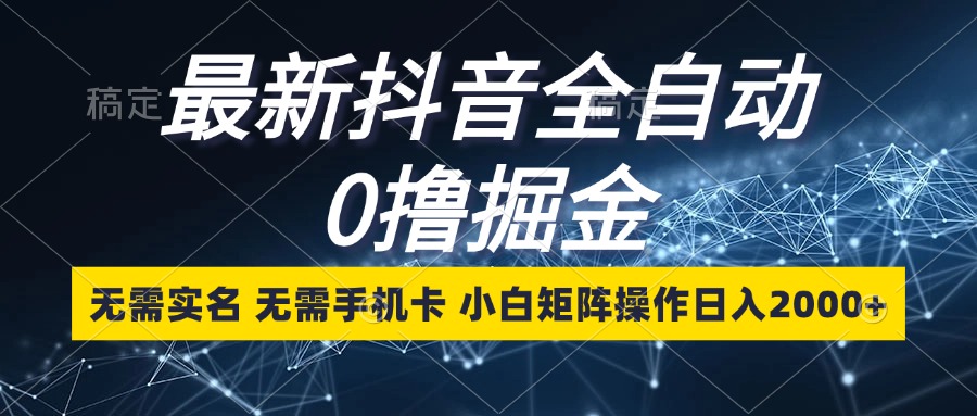 最新抖音全自动0撸掘金，无需实名，无需手机卡，小白矩阵操作日入2000+-闲赋网