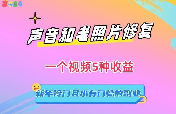 声音和老照片修复，一个视频5种收益，新年冷门且小有门槛的副业【揭秘】-闲赋网