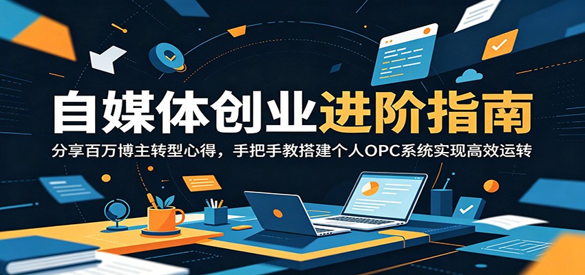 自媒体创业进阶指南:分享百万博主转型心得,手把手教搭建个人OPC系统实现高效运转-闲赋网