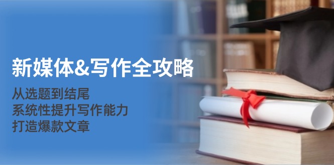 新媒体&写作全攻略：从选题到结尾，系统性提升写作能力，打造爆款文章-闲赋网