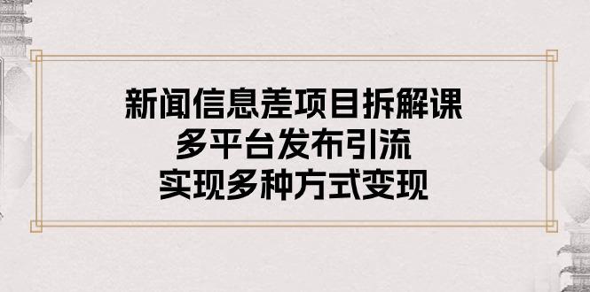 新闻信息差项目拆解课：多平台发布引流，实现多种方式变现-闲赋网