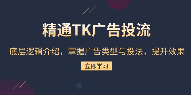 精通TK广告投流：底层逻辑介绍，掌握广告类型与投法，提升效果-闲赋网