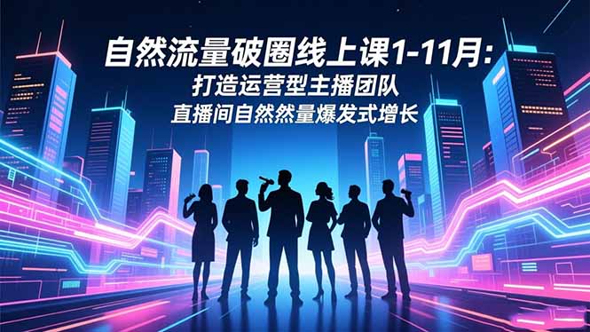 自然流量破圈线上课1-11月：打造运营型主播团队 直播间自然流量爆发式增长-闲赋网