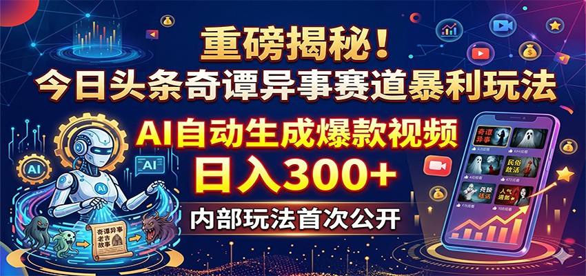 重磅揭秘！今日头条奇谭异事赛道暴利玩法：AI自动生成爆款视频，日入300+-闲赋网