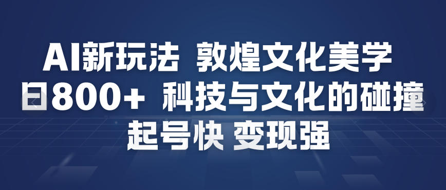 AI新玩法，敦煌文化美学，科技与文化的碰撞，起号快变现强-闲赋网