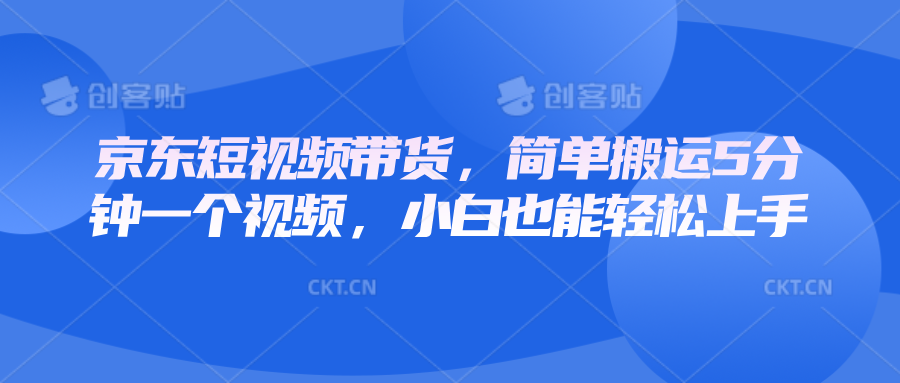 京东短视频带货，简单搬运5分钟一个视频，小白也能轻松上手-闲赋网