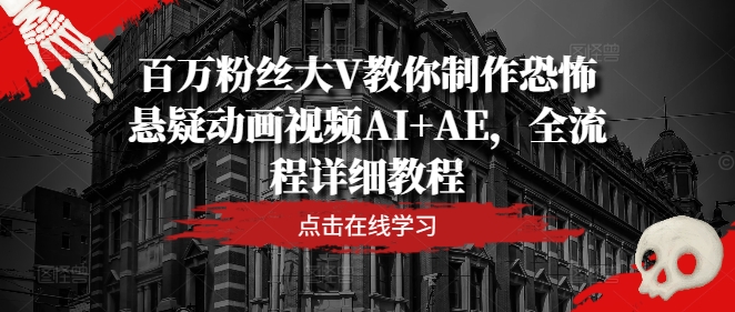 百万粉丝大V教你制作恐怖悬疑动画视频AI+AE，全流程详细教程-闲赋网