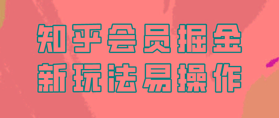 知乎会员掘金，新玩法易变现，新手也可日入300元！-闲赋网