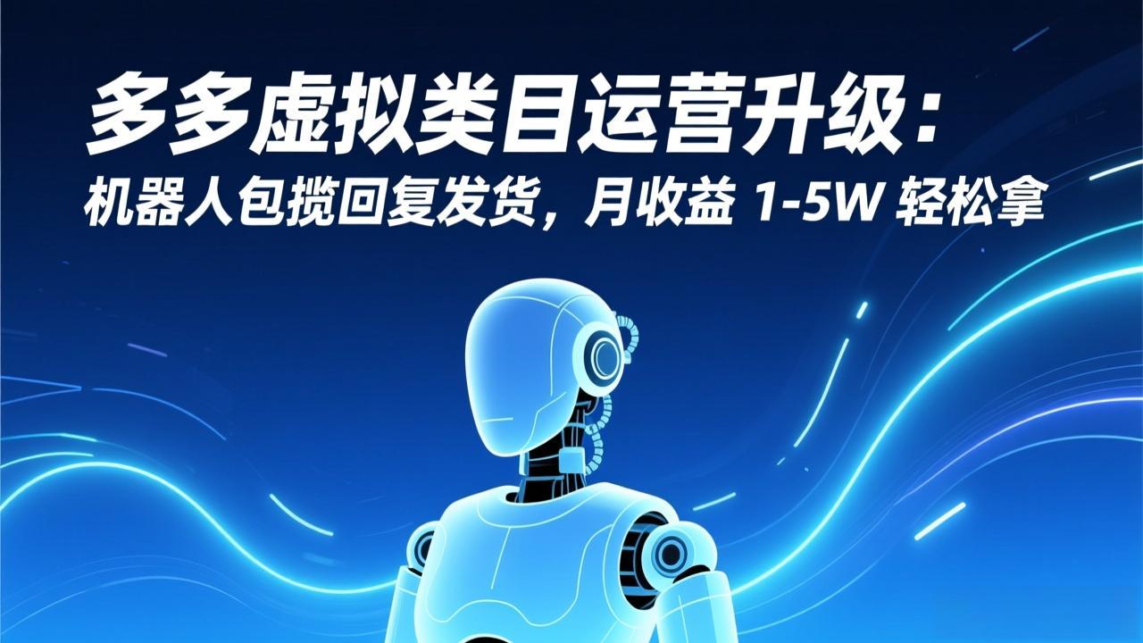 多多虚拟类目运营升级：机器人包揽回复发货，月收益 1-5W 轻松拿-闲赋网