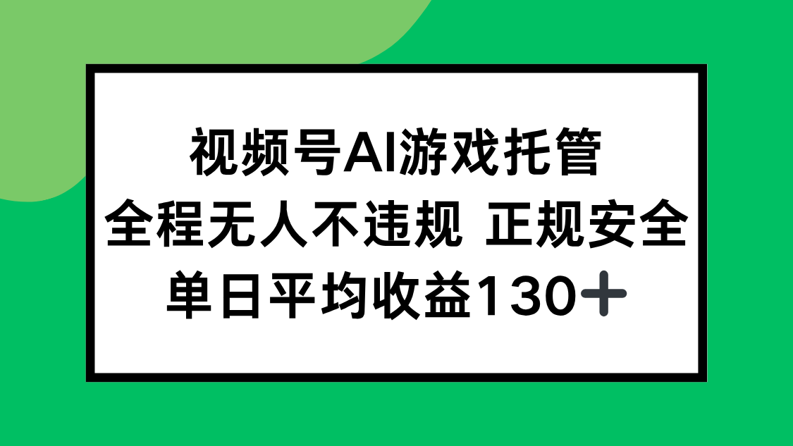 视频号AI游戏托管，全程无人不违规 正规安全，单日平均收益130+-闲赋网