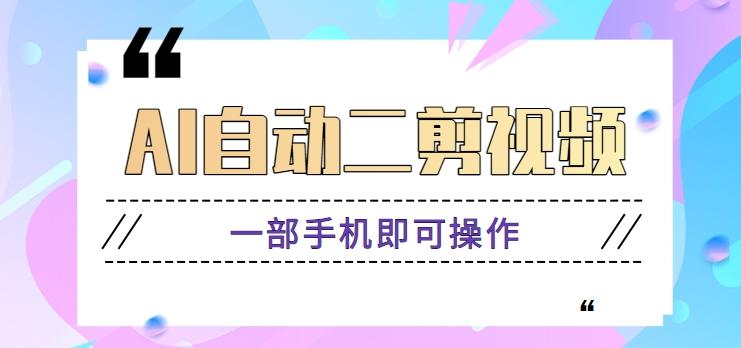 AI自动二剪视频，一部手机即可操作，原创性高！【视频教程+软件】-闲赋网