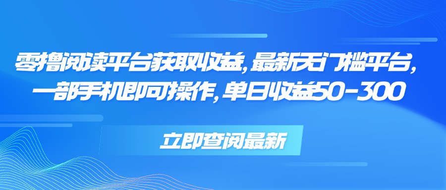 零撸阅读平台获取收益，最新无门槛平台，一部手机即可操作 单日收益50-300-闲赋网