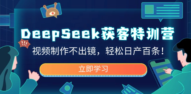 DeepSeek获客特训营，视频制作不出镜，轻松日产百条！-闲赋网
