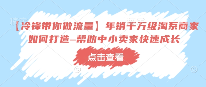 【冷锋带你做流量】年销千万级淘系商家如何打造–帮助中小卖家快速成长-闲赋网